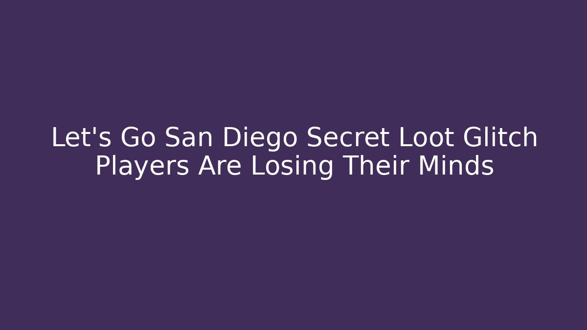 Let's Go San Diego Secret Loot Glitch Players Are Losing Their Minds