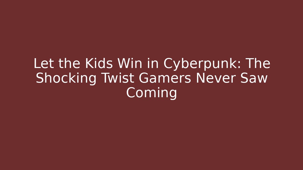 Let the Kids Win in Cyberpunk: The Shocking Twist Gamers Never Saw Coming