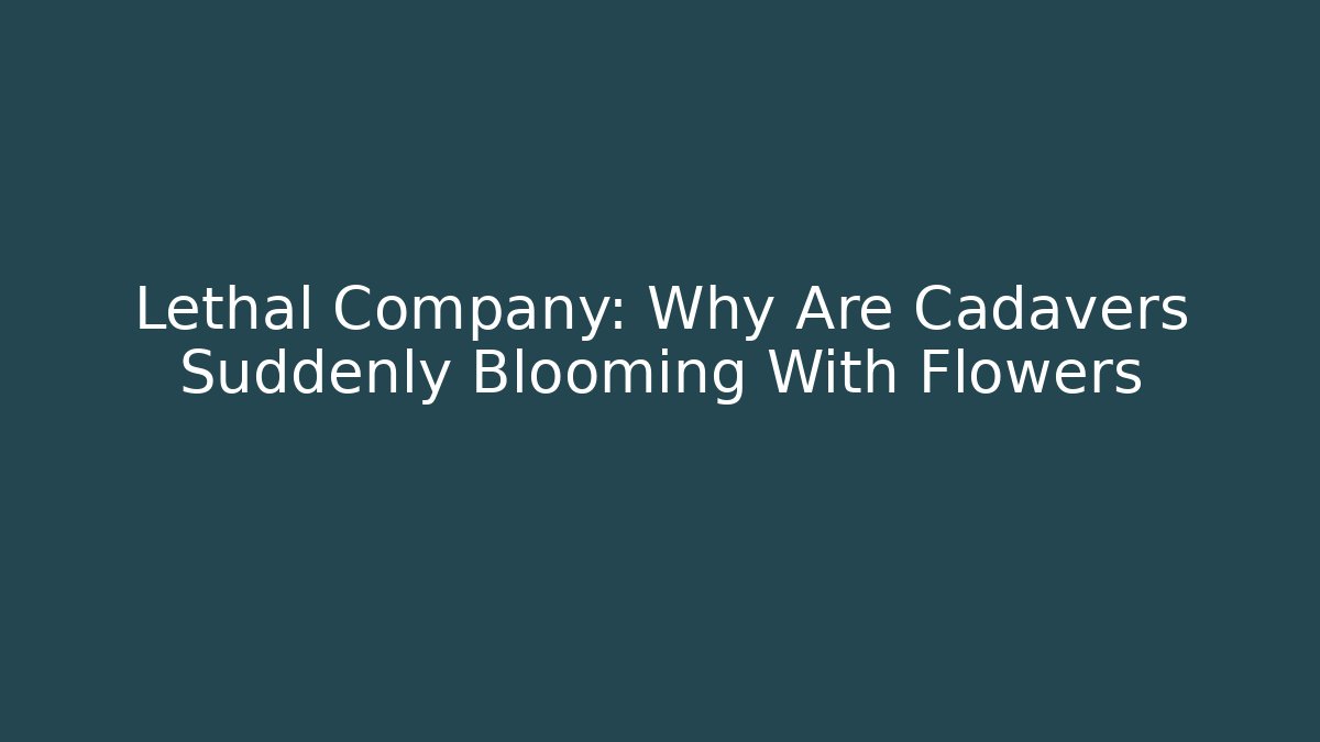 Lethal Company: Why Are Cadavers Suddenly Blooming With Flowers