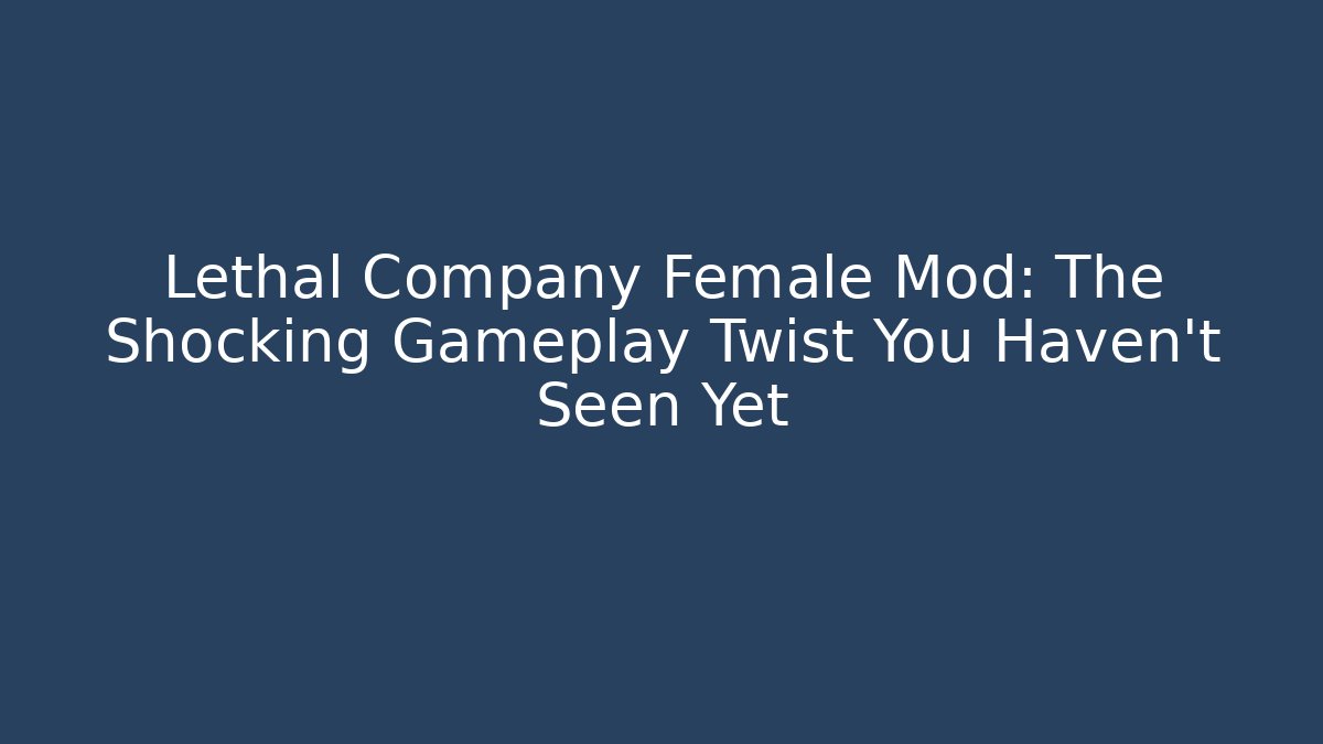 Lethal Company Female Mod: The Shocking Gameplay Twist You Haven't Seen Yet