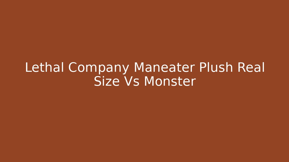 Lethal Company Maneater Plush Real Size Vs Monster