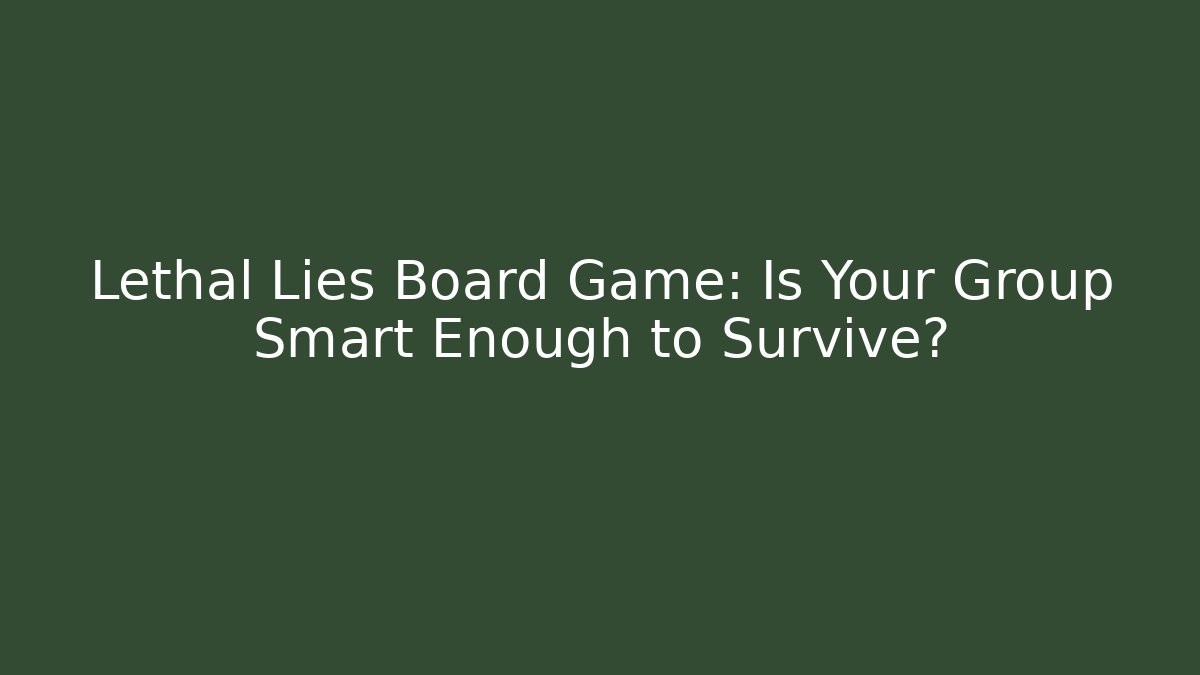 Lethal Lies Board Game: Is Your Group Smart Enough to Survive?