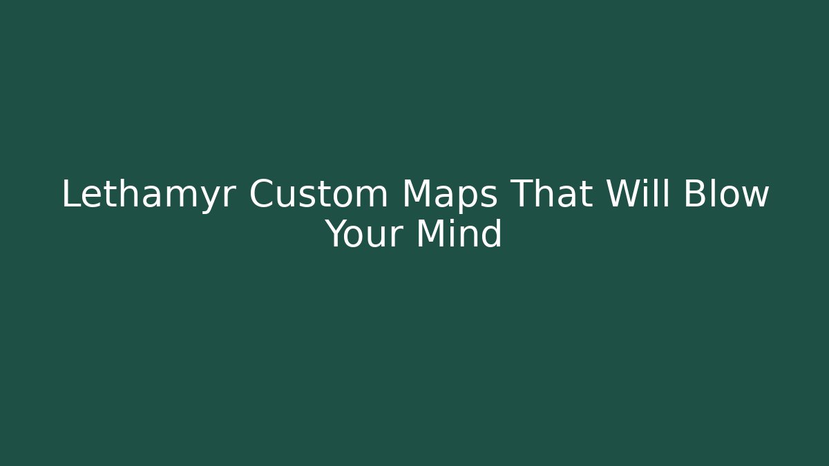 Lethamyr Custom Maps That Will Blow Your Mind - Create More Assets