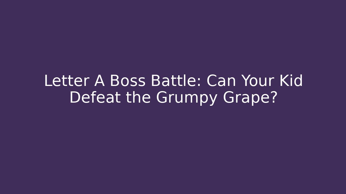 Letter A Boss Battle: Can Your Kid Defeat the Grumpy Grape?