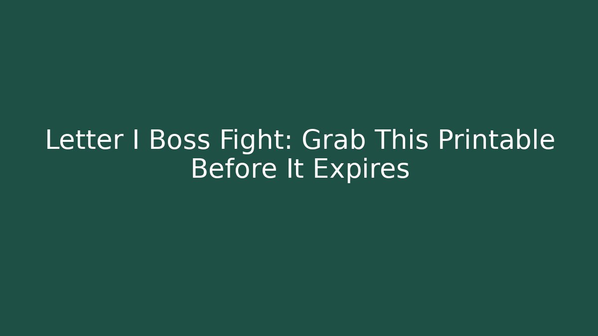 Letter I Boss Fight: Grab This Printable Before It Expires