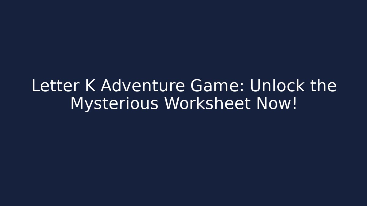 Letter K Adventure Game: Unlock the Mysterious Worksheet Now!