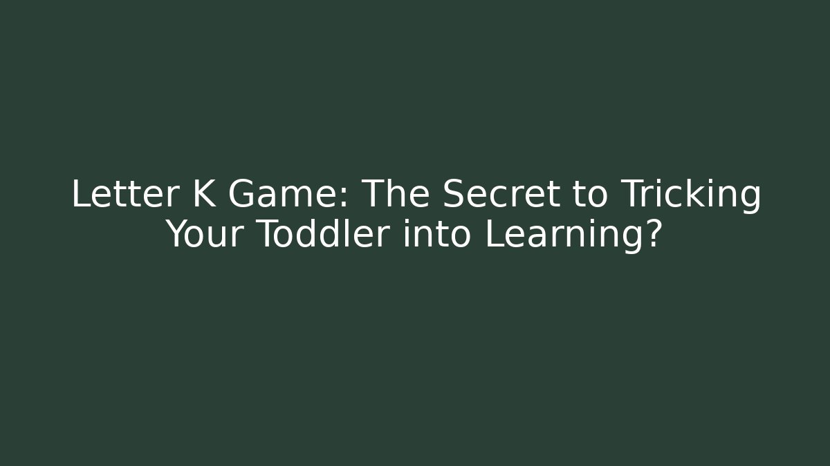 Letter K Game: The Secret to Tricking Your Toddler into Learning?