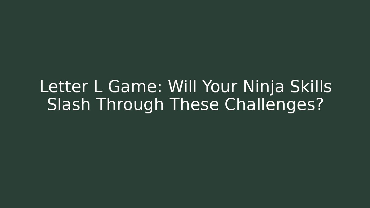 Letter L Game: Will Your Ninja Skills Slash Through These Challenges?