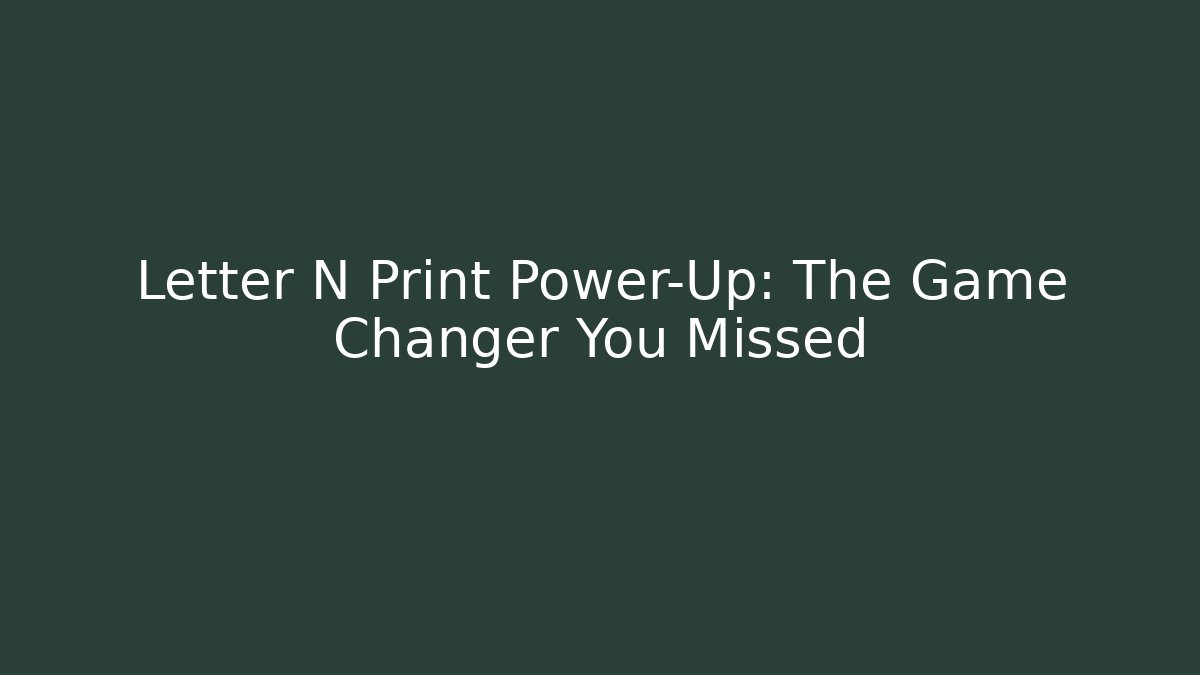 Letter N Print Power-Up: The Game Changer You Missed