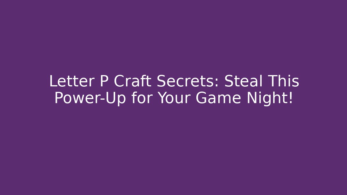 Letter P Craft Secrets: Steal This Power-Up for Your Game Night!