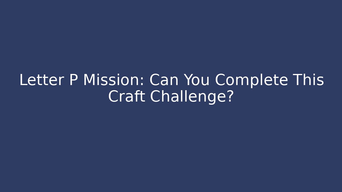 Letter P Mission: Can You Complete This Craft Challenge?