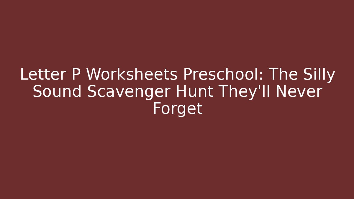 Letter P Worksheets Preschool: The Silly Sound Scavenger Hunt They’ll Never Forget