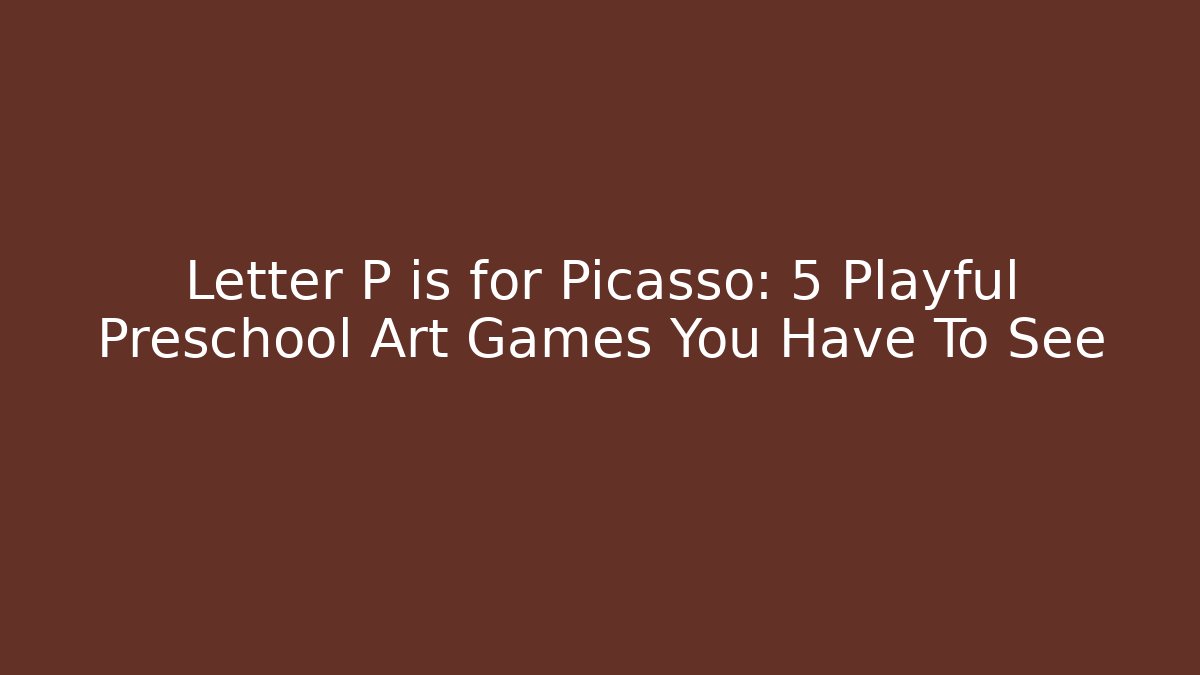 Letter P is for Picasso: 5 Playful Preschool Art Games You Have To See