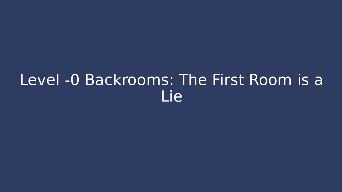 Level -0 Backrooms: The First Room is a Lie