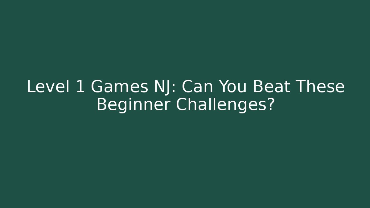 Level 1 Games NJ: Can You Beat These Beginner Challenges?