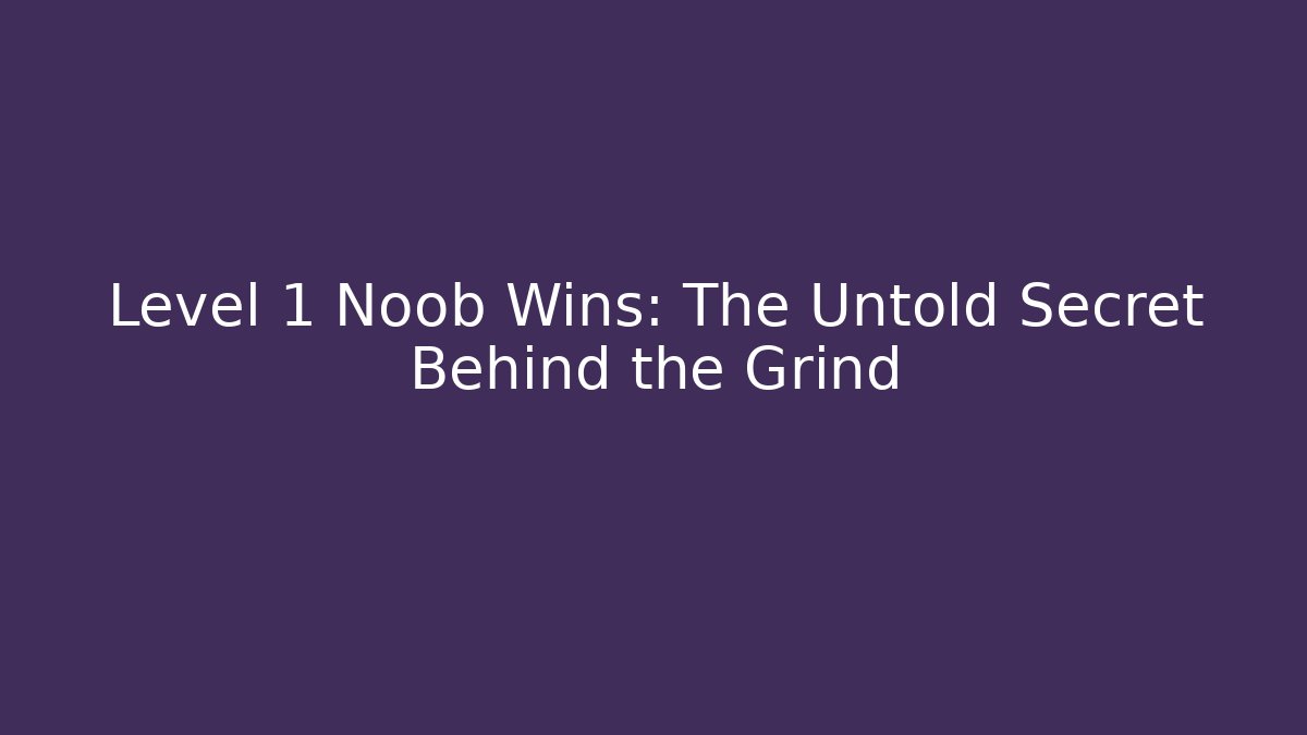 Level 1 Noob Wins: The Untold Secret Behind the Grind
