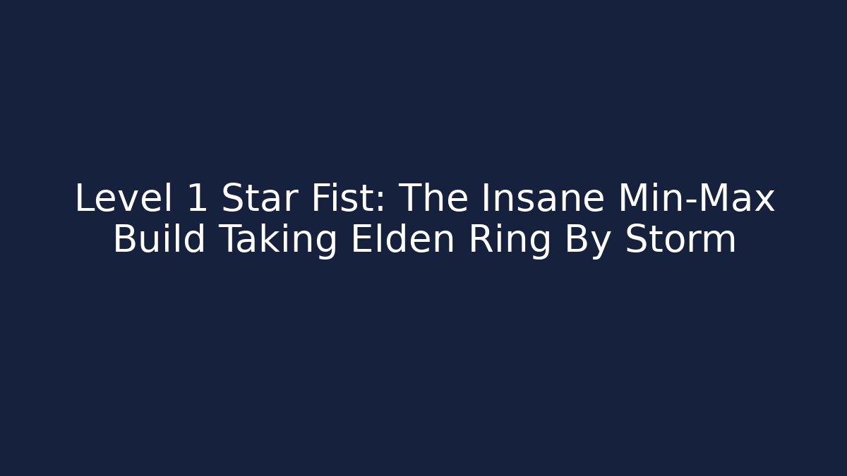 Level 1 Star Fist: The Insane Min-Max Build Taking Elden Ring By Storm