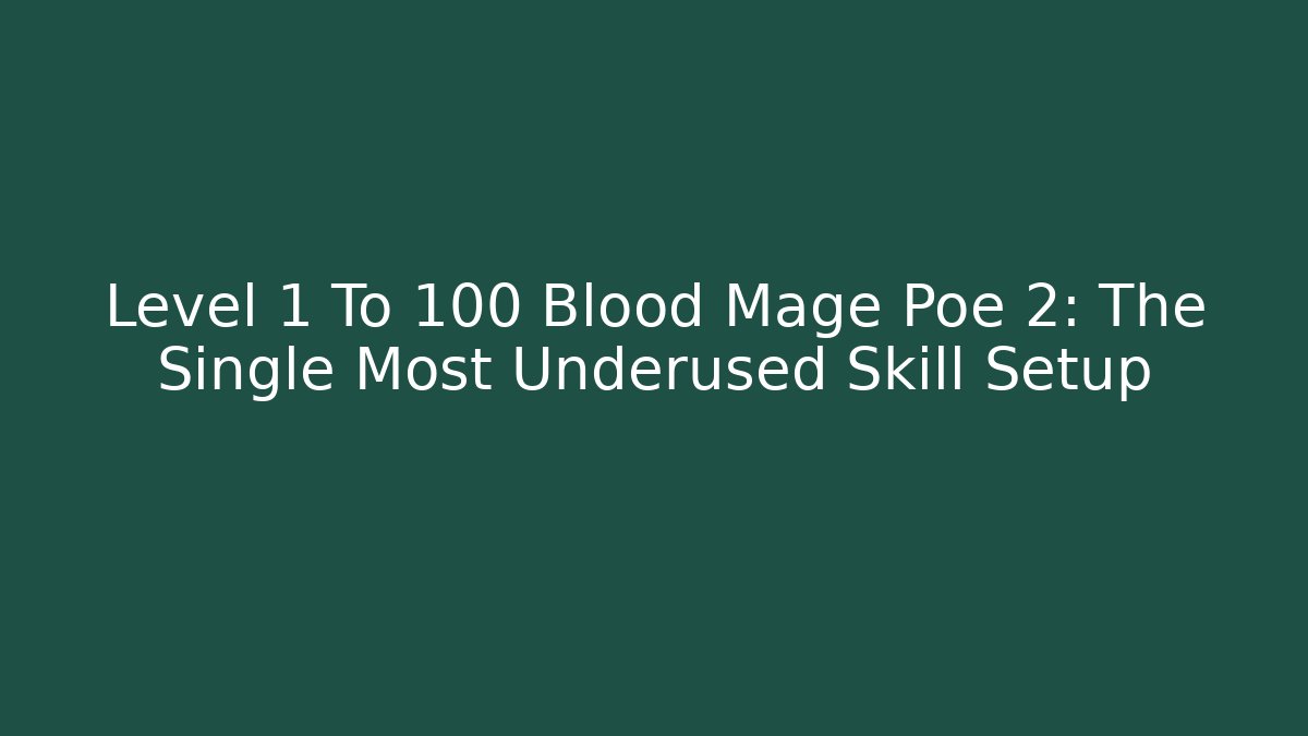 Level 1 To 100 Blood Mage Poe 2: The Single Most Underused Skill Setup