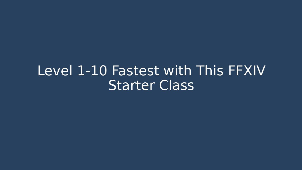 Level 1-10 Fastest with This FFXIV Starter Class