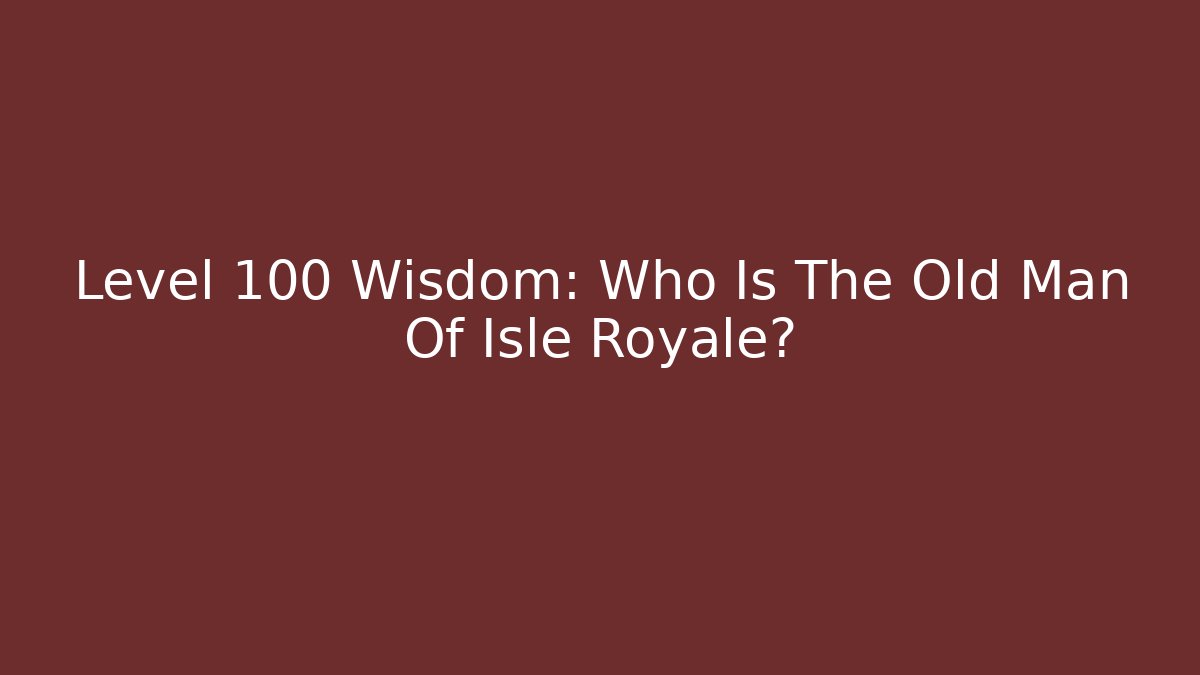 Level 100 Wisdom: Who Is The Old Man Of Isle Royale?
