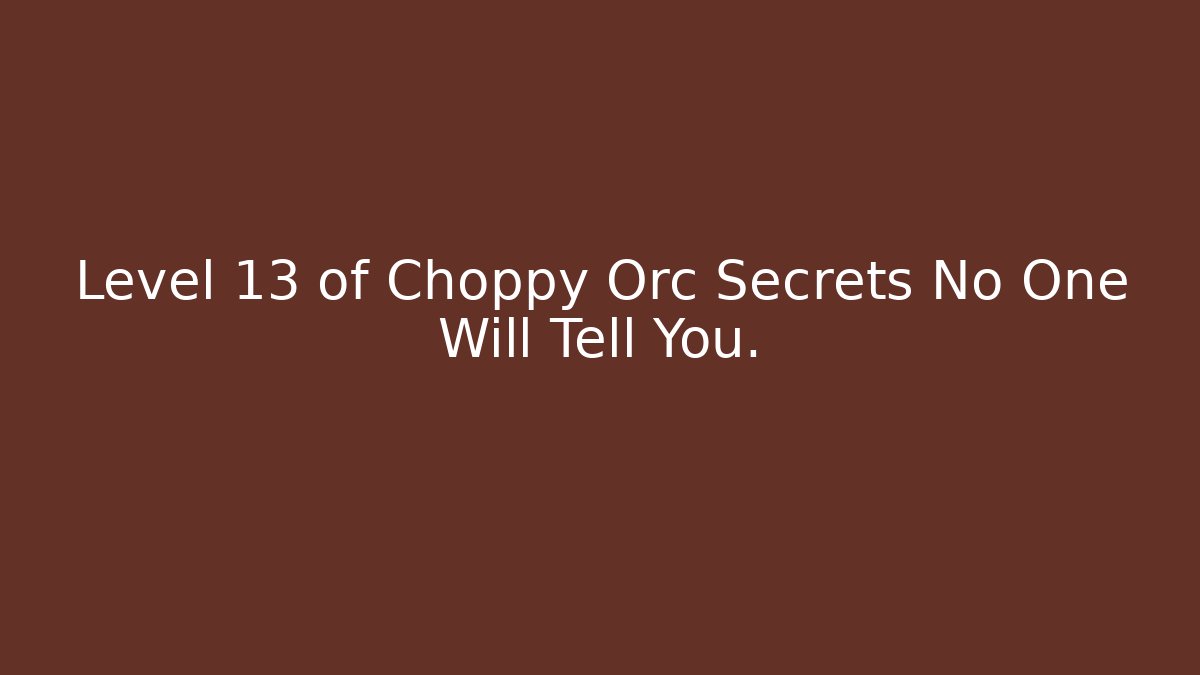 Level 13 of Choppy Orc Secrets No One Will Tell You.