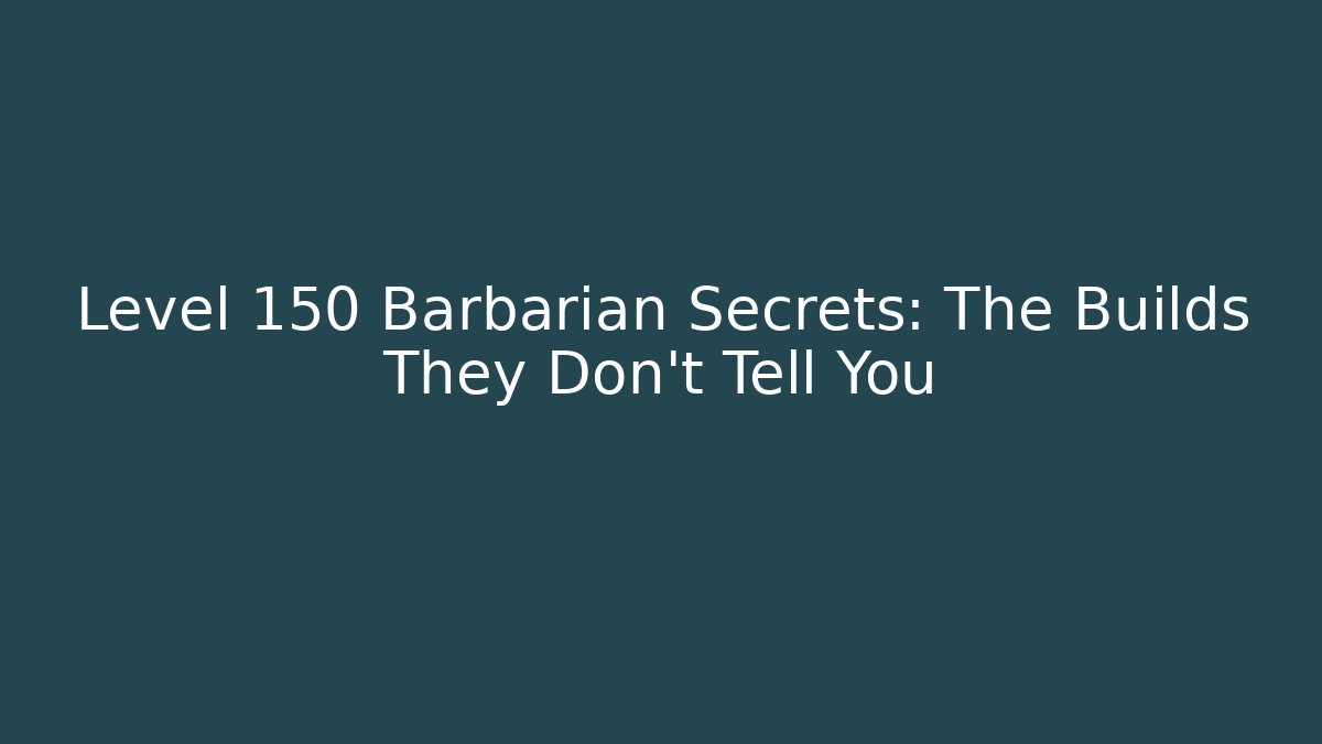 Level 150 Barbarian Secrets: The Builds They Don't Tell You