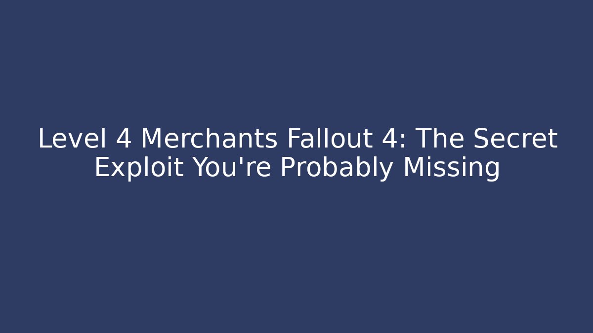 Level 4 Merchants Fallout 4: The Secret Exploit You’re Probably Missing - Create More Assets