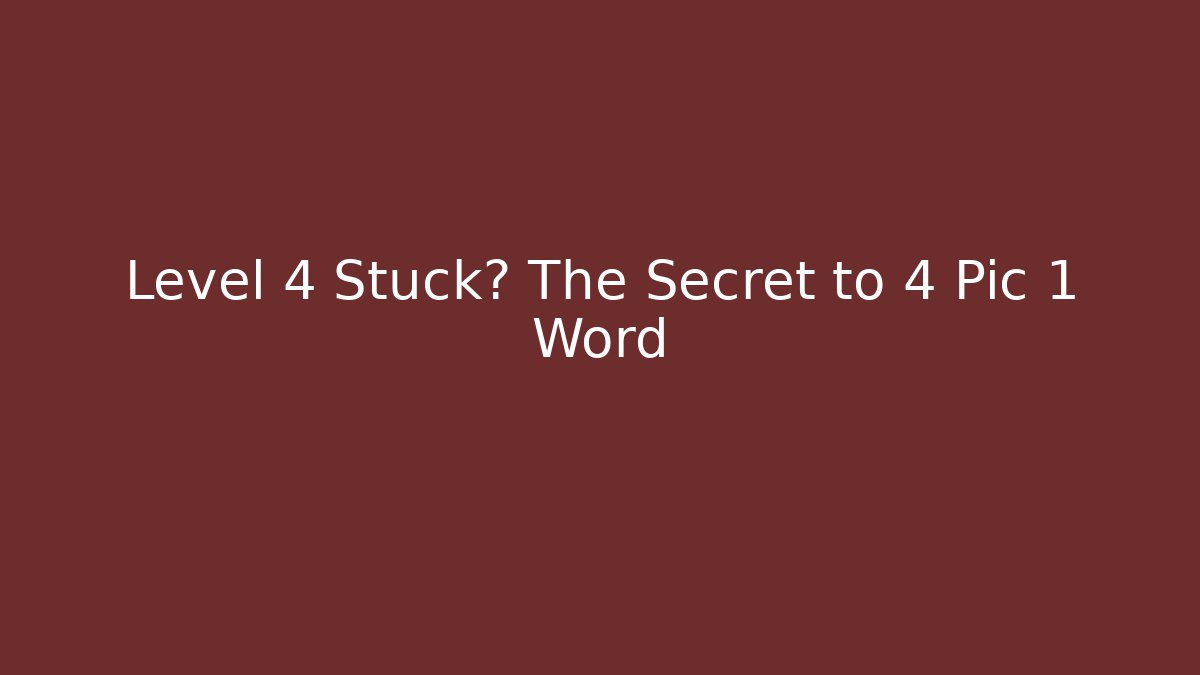 Level 4 Stuck? The Secret to 4 Pic 1 Word