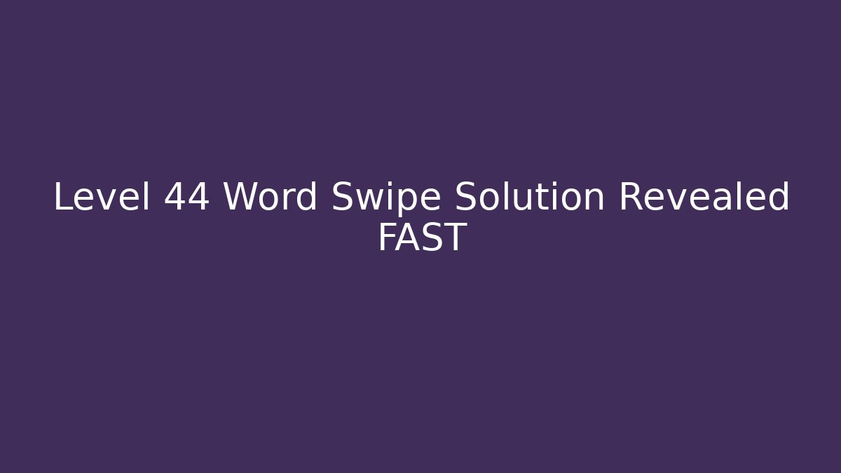 Level 44 Word Swipe Solution Revealed FAST