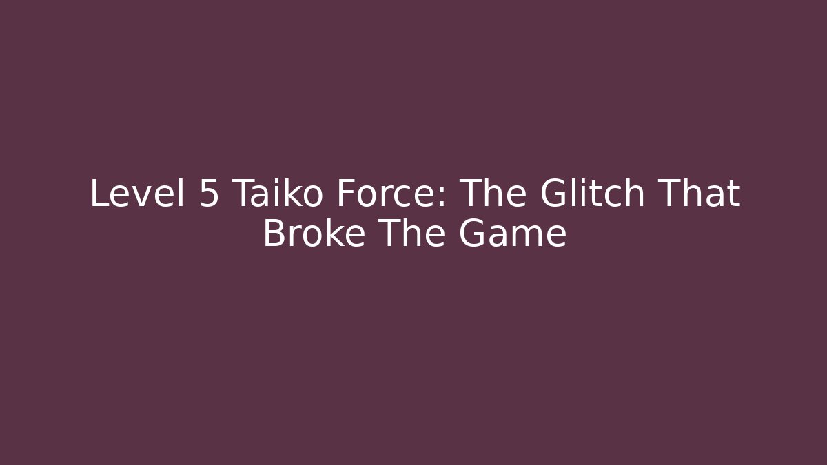 Level 5 Taiko Force: The Glitch That Broke The Game
