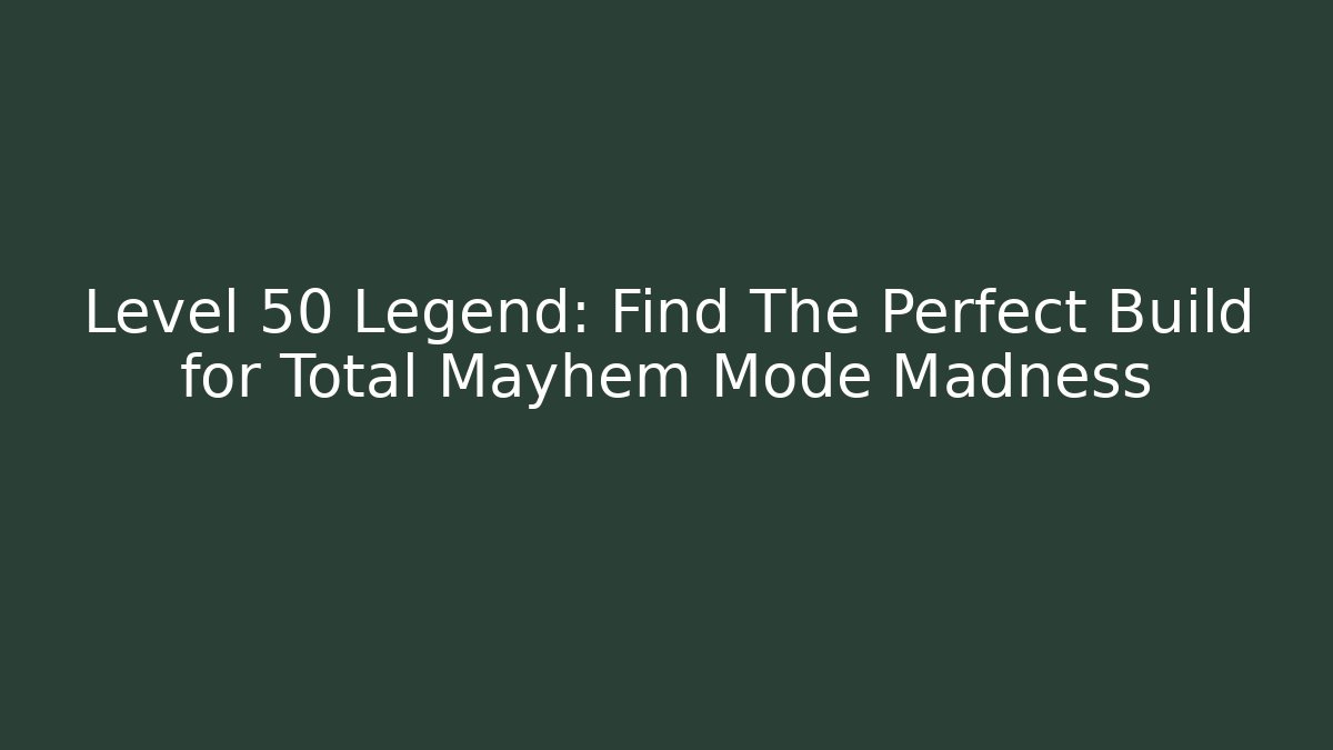 Level 50 Legend: Find The Perfect Build for Total Mayhem Mode Madness