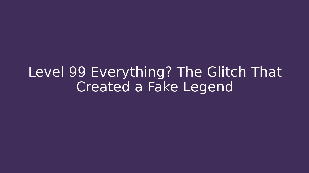 Level 99 Everything? The Glitch That Created a Fake Legend