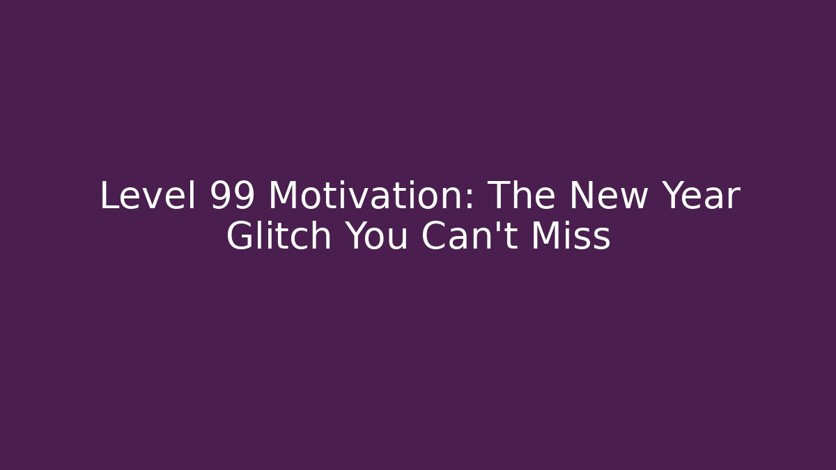 Level 99 Motivation: The New Year Glitch You Can't Miss