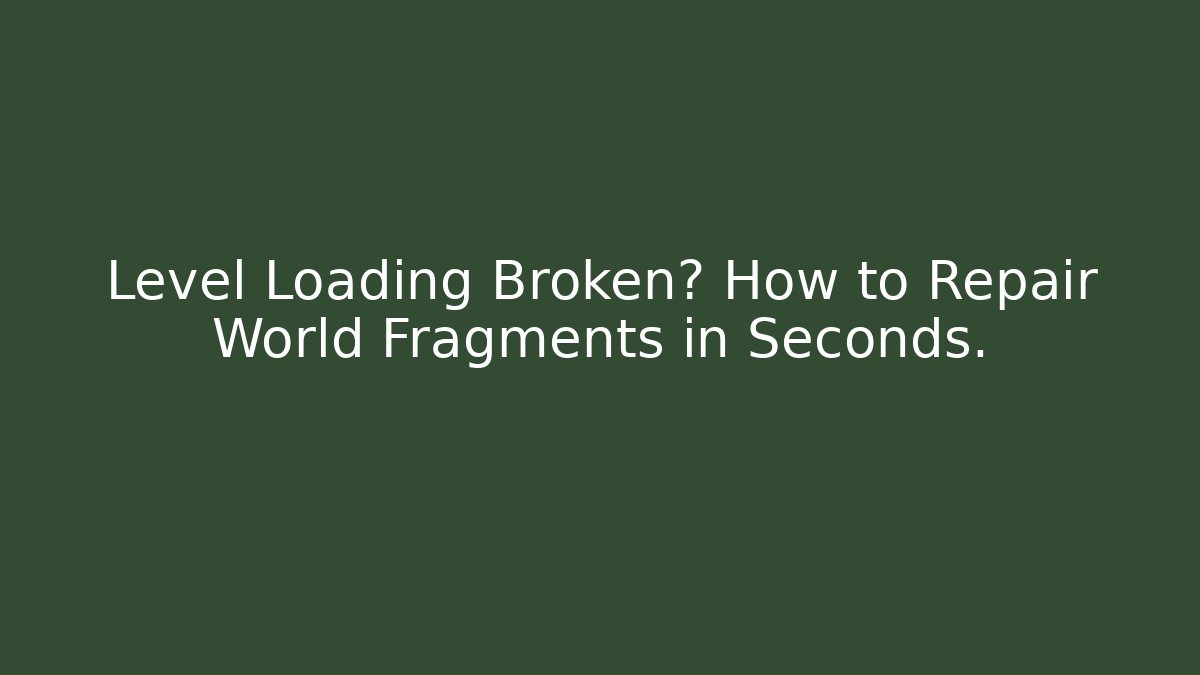 Level Loading Broken? How to Repair World Fragments in Seconds. - Create More Assets