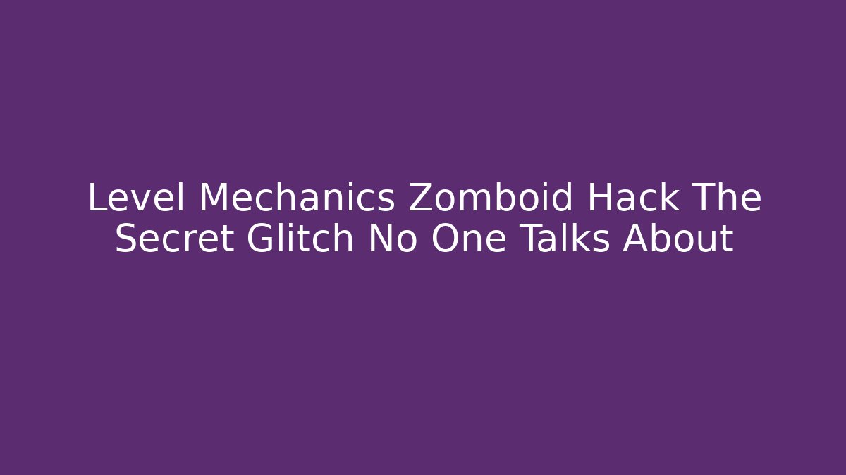Level Mechanics Zomboid Hack The Secret Glitch No One Talks About