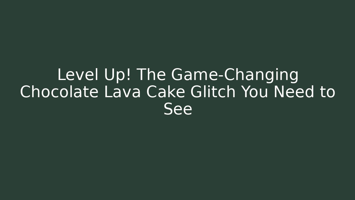 Level Up! The Game-Changing Chocolate Lava Cake Glitch You Need to See