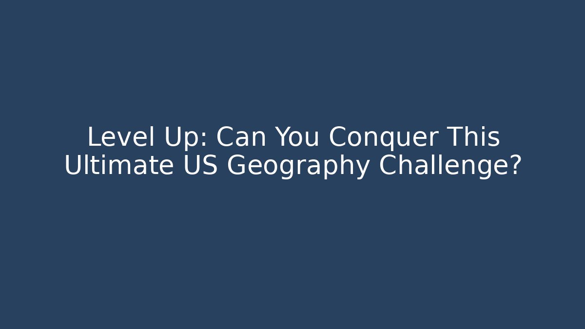 Level Up: Can You Conquer This Ultimate US Geography Challenge?