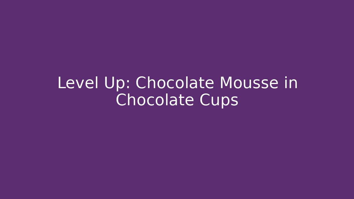 Level Up: Chocolate Mousse in Chocolate Cups