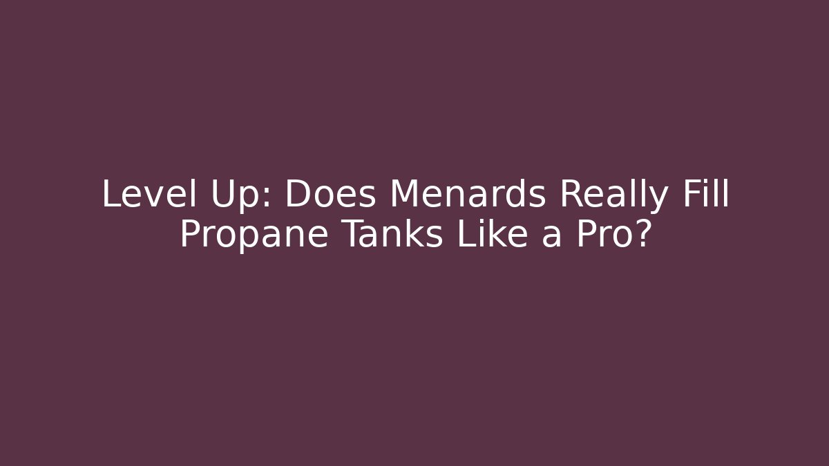 Level Up: Does Menards Really Fill Propane Tanks Like a Pro?