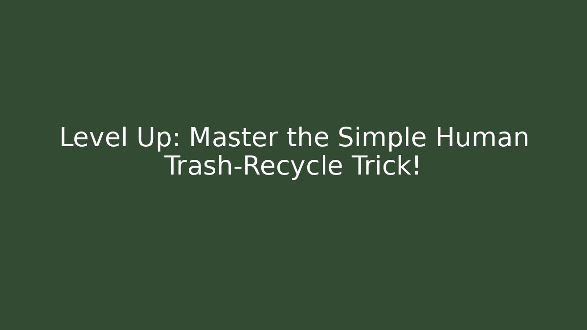 Level Up: Master the Simple Human Trash-Recycle Trick!