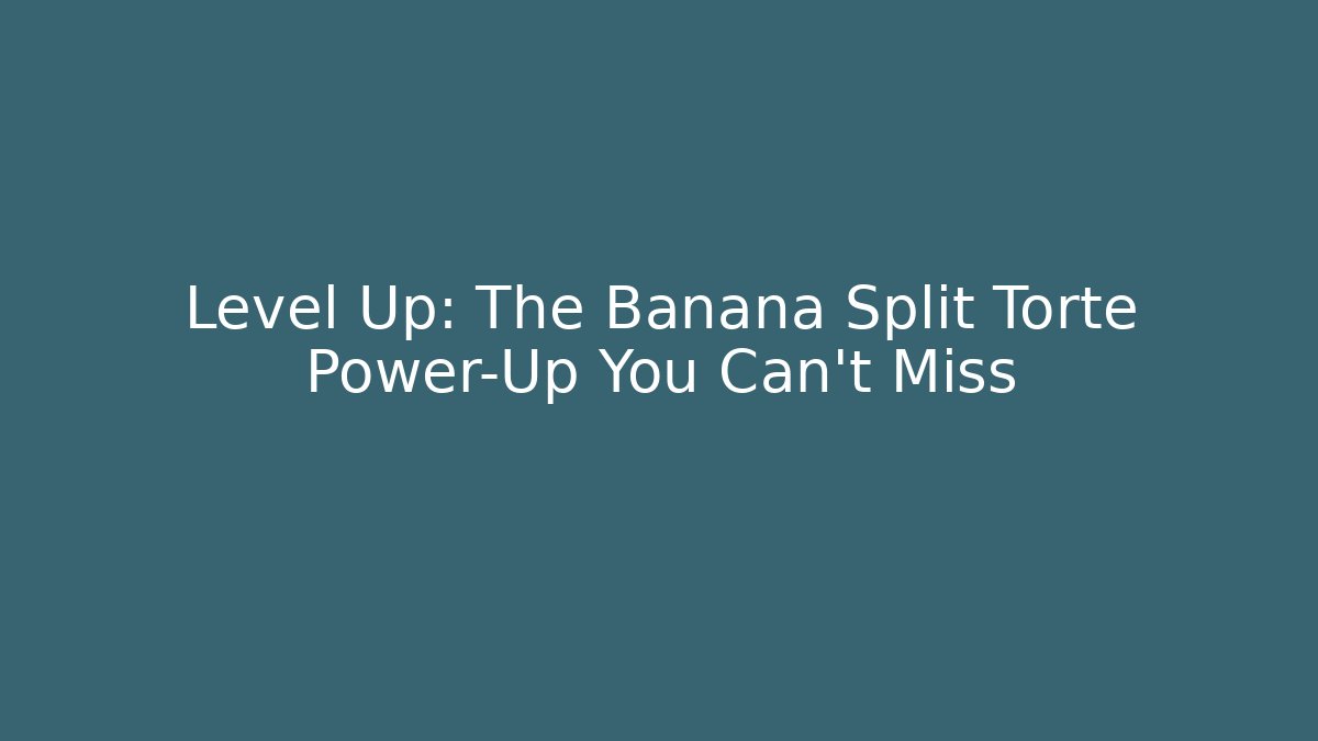 Level Up: The Banana Split Torte Power-Up You Can't Miss