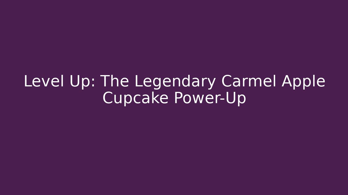 Level Up: The Legendary Carmel Apple Cupcake Power-Up