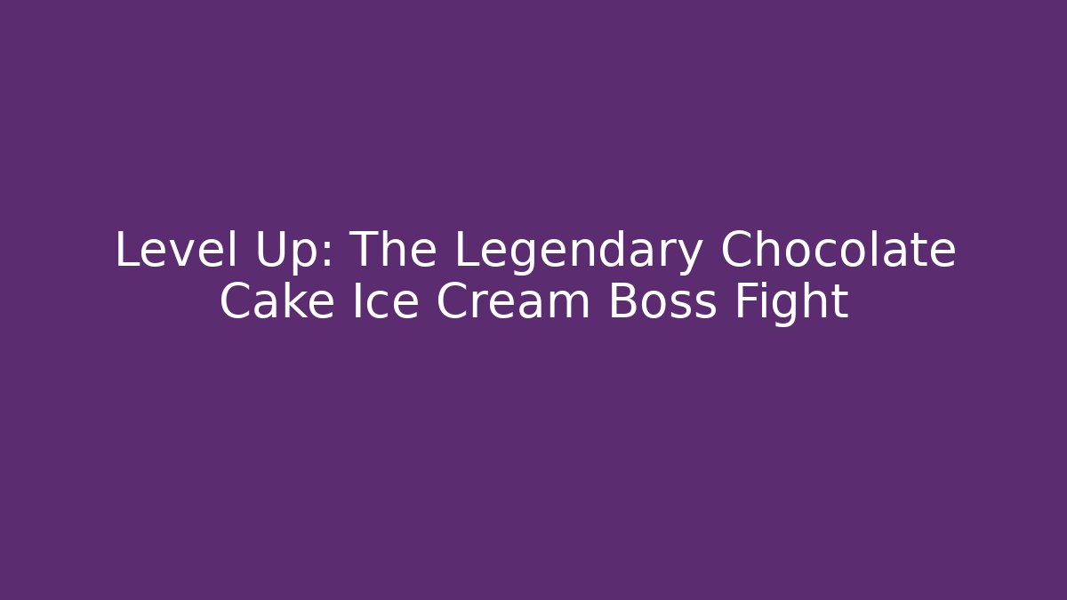 Level Up: The Legendary Chocolate Cake Ice Cream Boss Fight