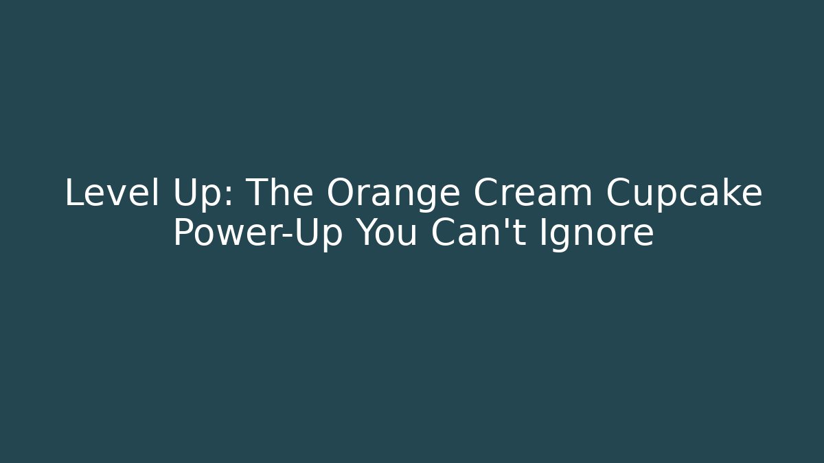 Level Up: The Orange Cream Cupcake Power-Up You Can't Ignore