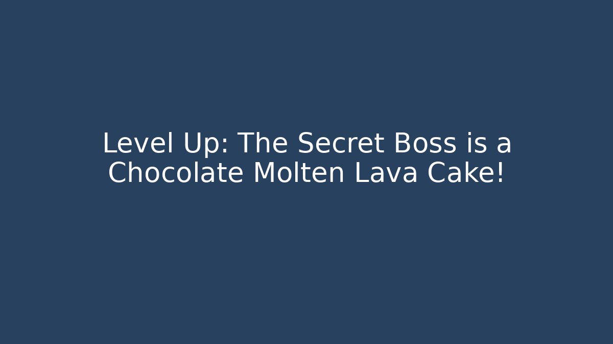 Level Up: The Secret Boss is a Chocolate Molten Lava Cake!
