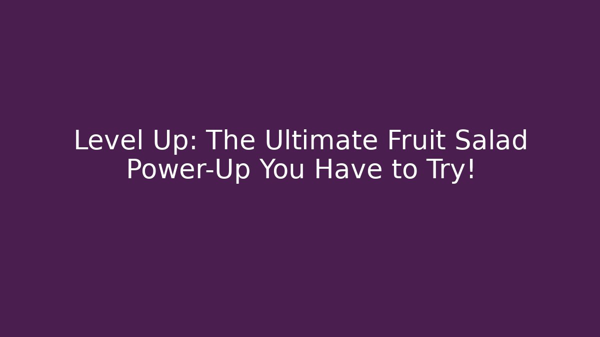 Level Up: The Ultimate Fruit Salad Power-Up You Have to Try!