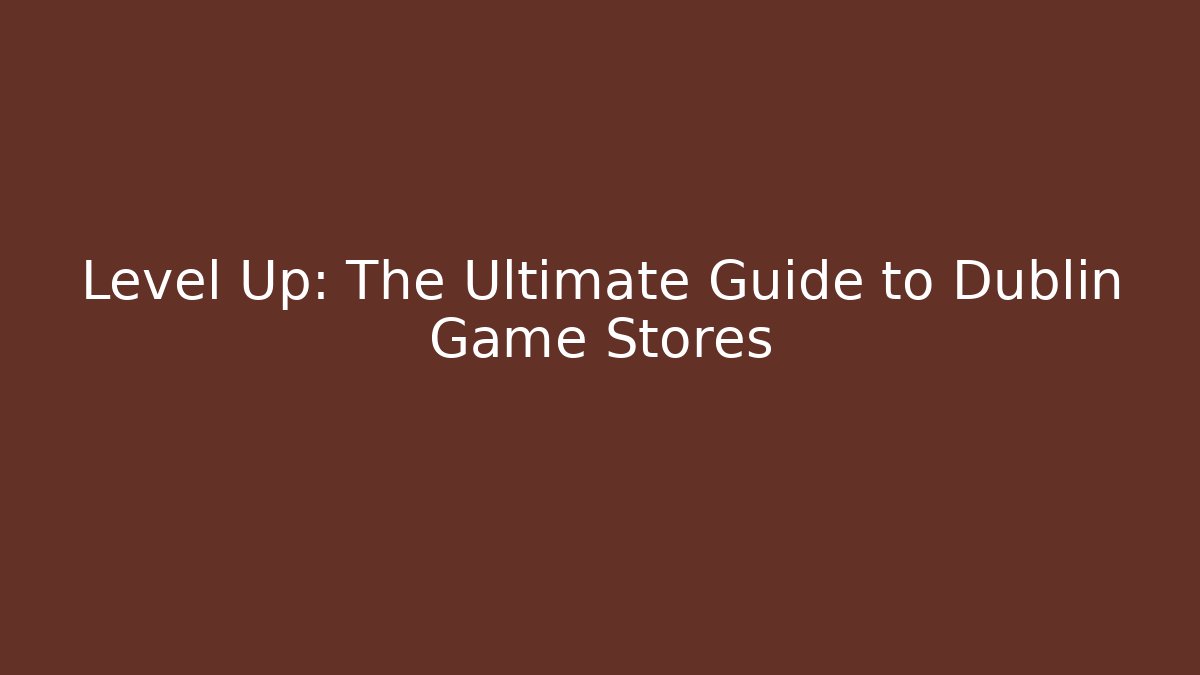 Level Up: The Ultimate Guide to Dublin Game Stores - Create More Assets