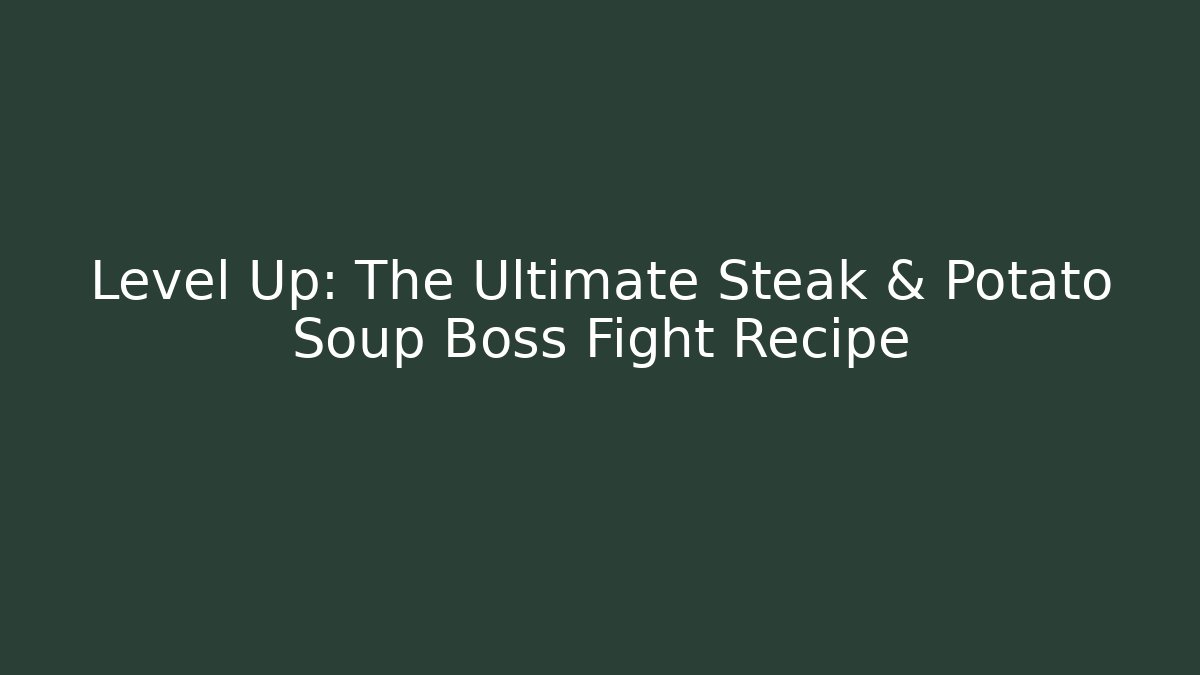 Level Up: The Ultimate Steak & Potato Soup Boss Fight Recipe