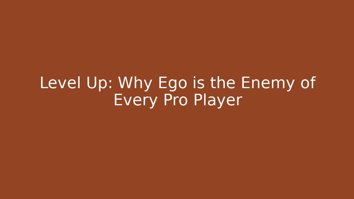 Level Up: Why Ego is the Enemy of Every Pro Player