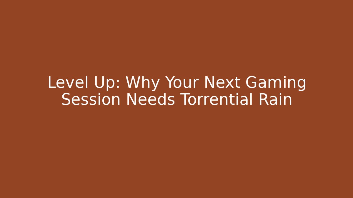 Level Up: Why Your Next Gaming Session Needs Torrential Rain - Create More Assets
